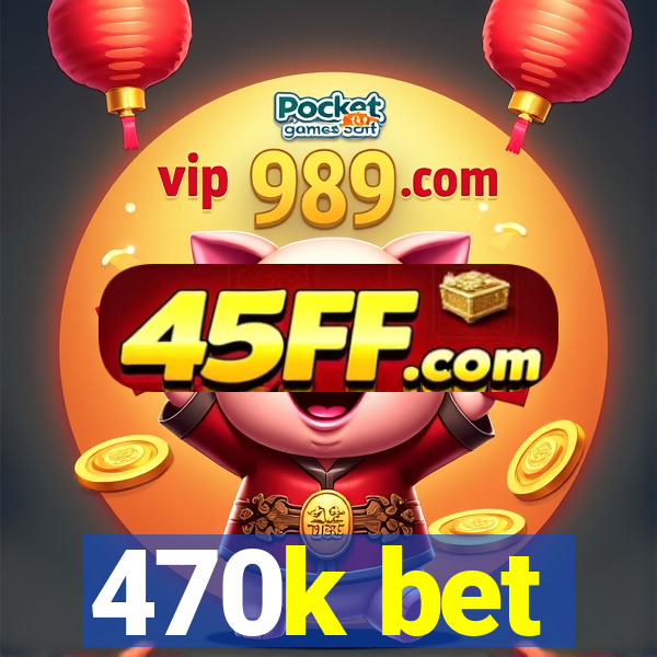 470k bet